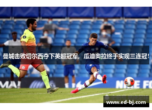 曼城击败切尔西夺下英超冠军，瓜迪奥拉终于实现三连冠！