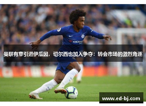 曼联有意引进伊瓜因，切尔西也加入争夺：转会市场的激烈角逐