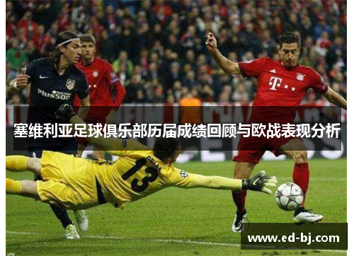 塞维利亚足球俱乐部历届成绩回顾与欧战表现分析