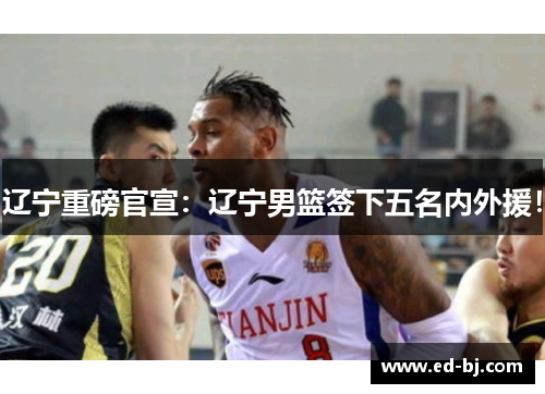 辽宁重磅官宣：辽宁男篮签下五名内外援！