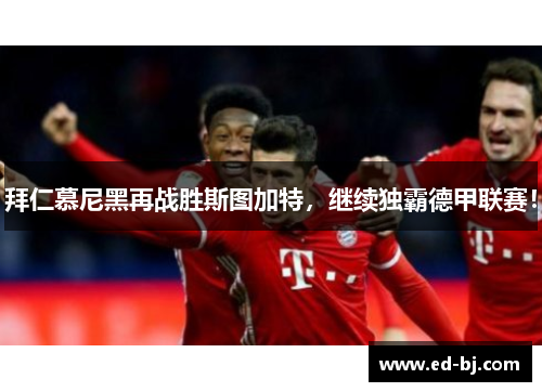 拜仁慕尼黑再战胜斯图加特，继续独霸德甲联赛！