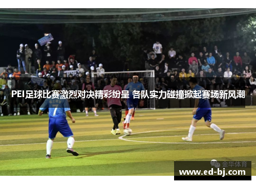 PEI足球比赛激烈对决精彩纷呈 各队实力碰撞掀起赛场新风潮
