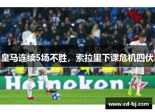 皇马连续5场不胜，索拉里下课危机四伏