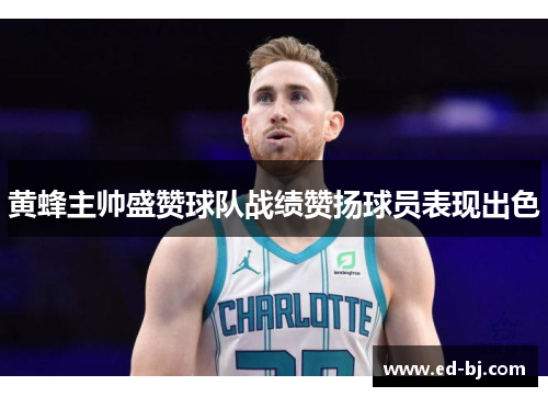 黄蜂主帅盛赞球队战绩赞扬球员表现出色