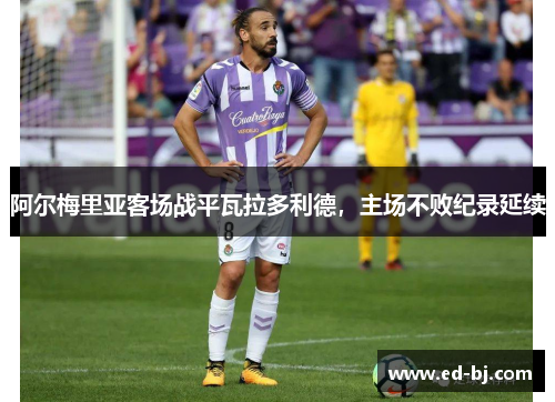阿尔梅里亚客场战平瓦拉多利德，主场不败纪录延续