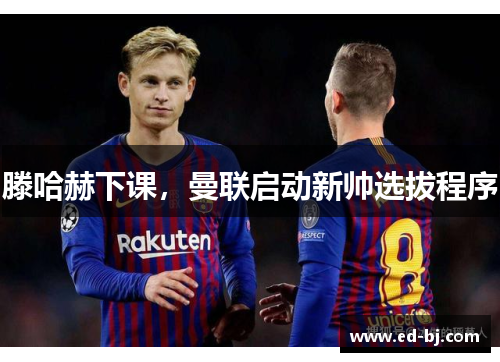 滕哈赫下课，曼联启动新帅选拔程序
