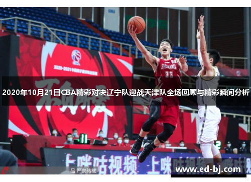 2020年10月21日CBA精彩对决辽宁队迎战天津队全场回顾与精彩瞬间分析