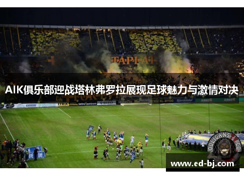 AIK俱乐部迎战塔林弗罗拉展现足球魅力与激情对决