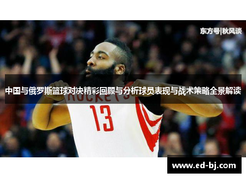 中国与俄罗斯篮球对决精彩回顾与分析球员表现与战术策略全景解读