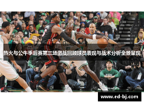 热火与公牛季后赛第三场激战回顾球员表现与战术分析全景呈现