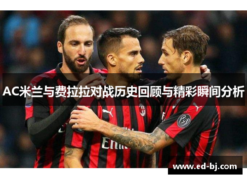 AC米兰与费拉拉对战历史回顾与精彩瞬间分析