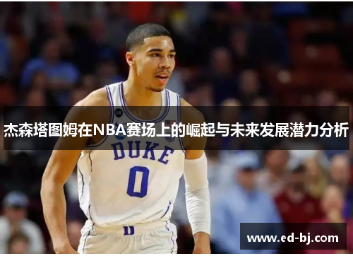 杰森塔图姆在NBA赛场上的崛起与未来发展潜力分析