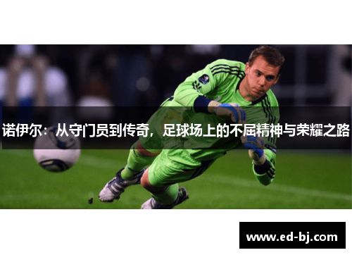 诺伊尔：从守门员到传奇，足球场上的不屈精神与荣耀之路