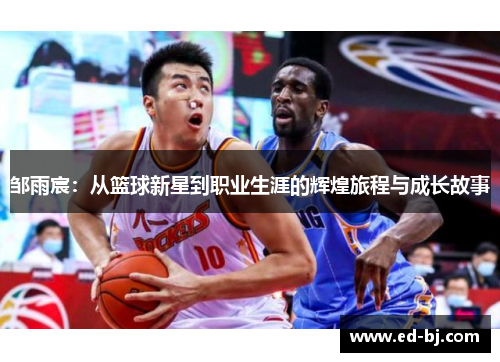 邹雨宸：从篮球新星到职业生涯的辉煌旅程与成长故事